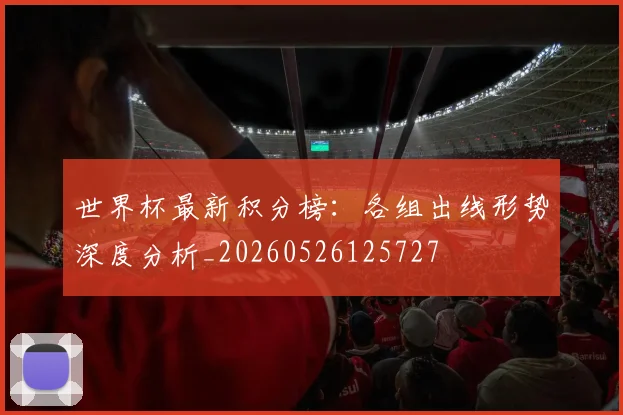 世界杯最新积分榜：各组出线形势深度分析_20260526125727