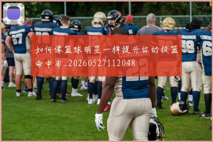 如何像篮球明星一样提升你的投篮命中率_20260527112048