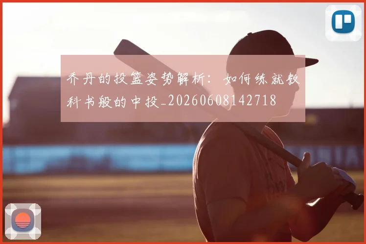 乔丹的投篮姿势解析:如何练就教科书般的中投_20260608142718