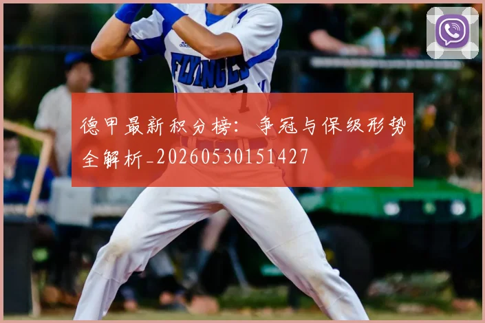 德甲最新积分榜:争冠与保级形势全解析_20260530151427