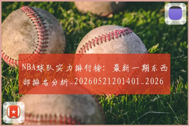 NBA球队实力排行榜:最新一期东西部排名分析_20260521201401_20260607160343