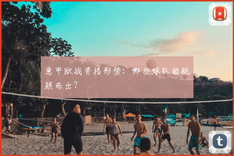 意甲欧战资格形势：哪些球队能脱颖而出？