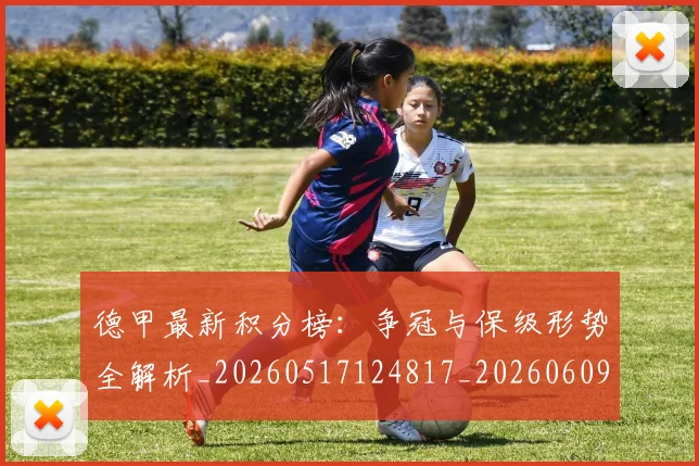 德甲最新积分榜:争冠与保级形势全解析_20260517124817_20260609190910