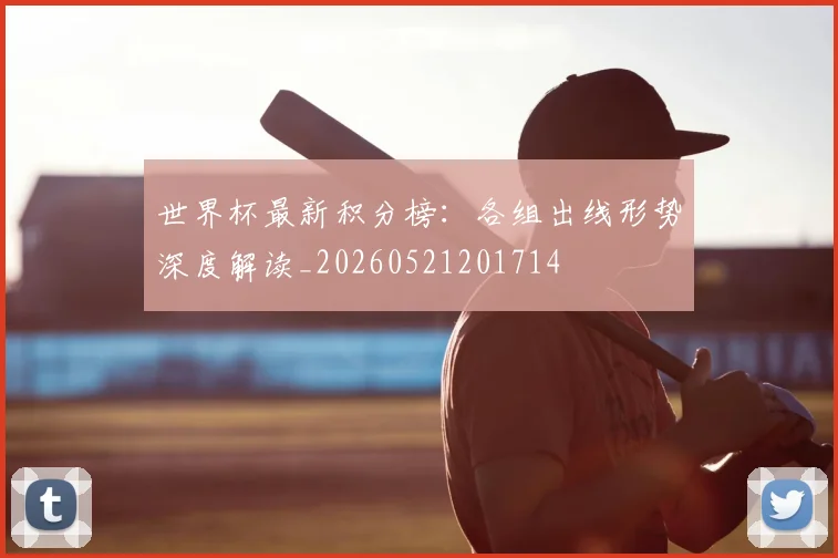 世界杯最新积分榜：各组出线形势深度解读_20260521201714