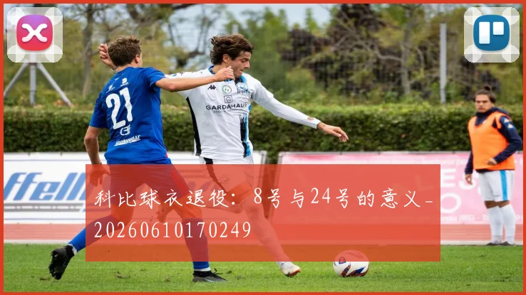 科比球衣退役:8号与24号的意义_20260610170249