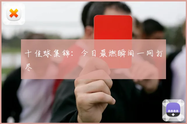 十佳球集锦:今日最燃瞬间一网打尽