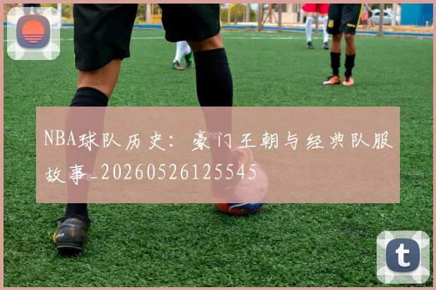 NBA球队历史:豪门王朝与经典队服故事_20260526125545