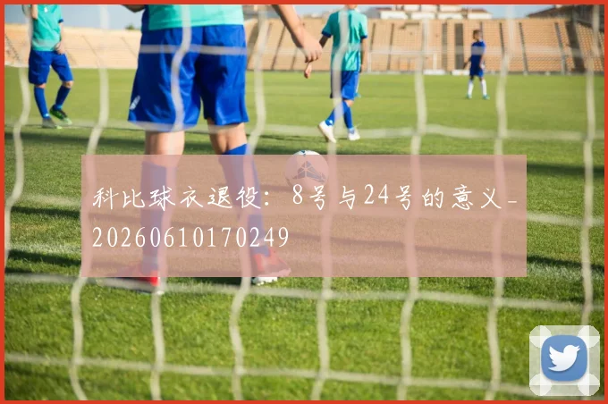 科比球衣退役:8号与24号的意义_20260610170249