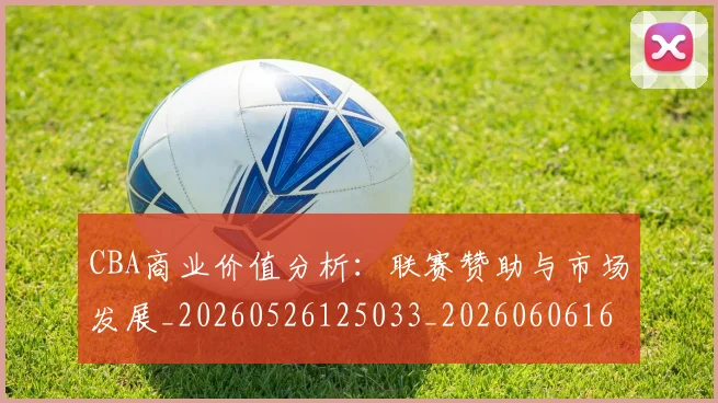 CBA商业价值分析:联赛赞助与市场发展_20260526125033_20260606165202