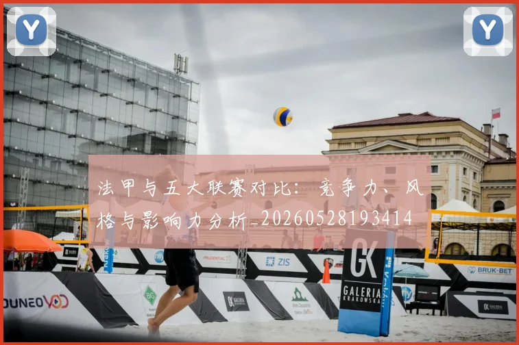 法甲与五大联赛对比：竞争力、风格与影响力分析_20260528193414
