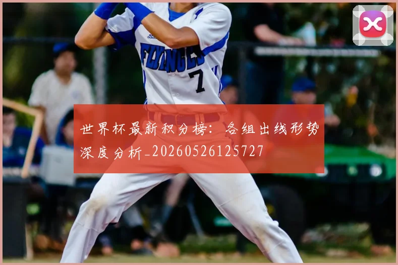 世界杯最新积分榜：各组出线形势深度分析_20260526125727