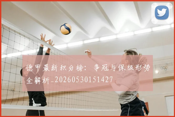 德甲最新积分榜:争冠与保级形势全解析_20260530151427