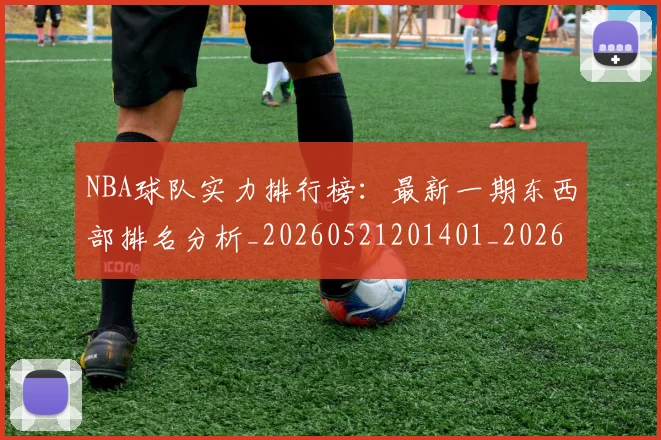 NBA球队实力排行榜:最新一期东西部排名分析_20260521201401_20260607160343