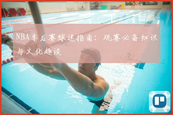 NBA季后赛球迷指南:观赛必备知识与文化趣谈