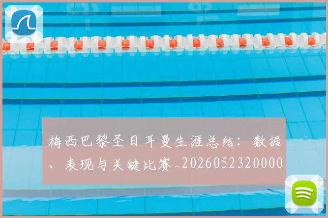 梅西巴黎圣日耳曼生涯总结:数据、表现与关键比赛_20260523200002_20260609222423