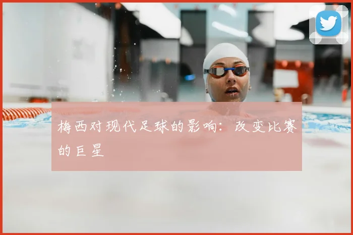 梅西对现代足球的影响：改变比赛的巨星